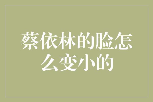 蔡依林的脸怎么变小的