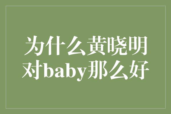 为什么黄晓明对baby那么好