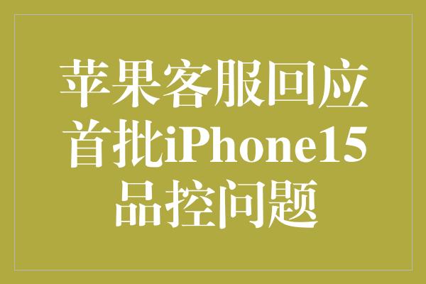 苹果客服回应首批iPhone15品控问题