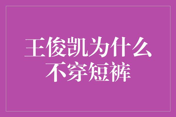 王俊凯为什么不穿短裤