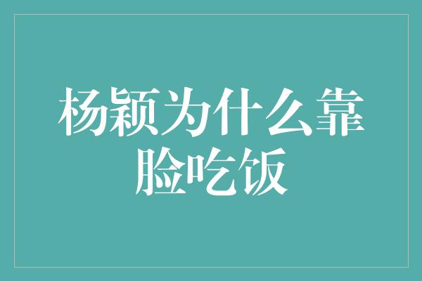 杨颖为什么靠脸吃饭