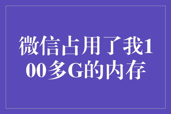 微信占用了我100多G的内存