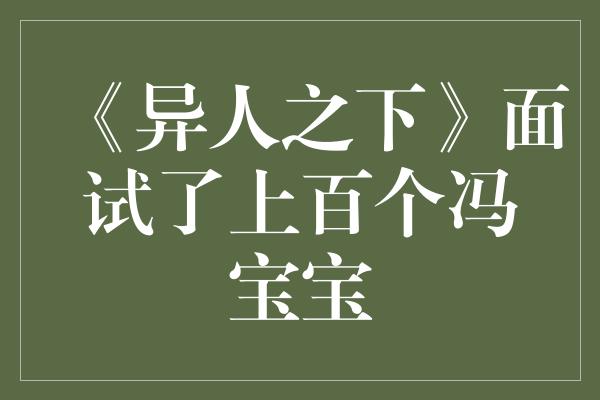 《异人之下》面试了上百个冯宝宝