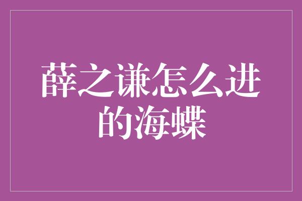 薛之谦怎么进的海蝶