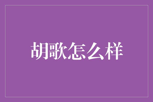 胡歌怎么样