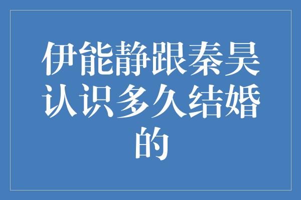 伊能静跟秦昊认识多久结婚的