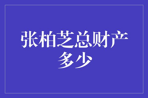 张柏芝总财产多少