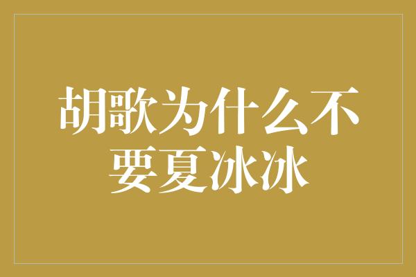 胡歌为什么不要夏冰冰