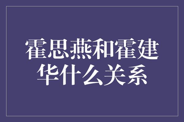 霍思燕和霍建华什么关系