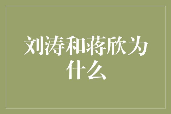 刘涛和蒋欣为什么