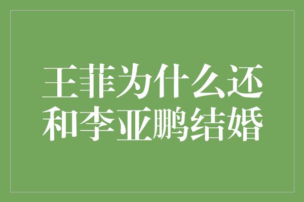 王菲为什么还和李亚鹏结婚