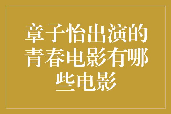 章子怡出演的青春电影有哪些电影