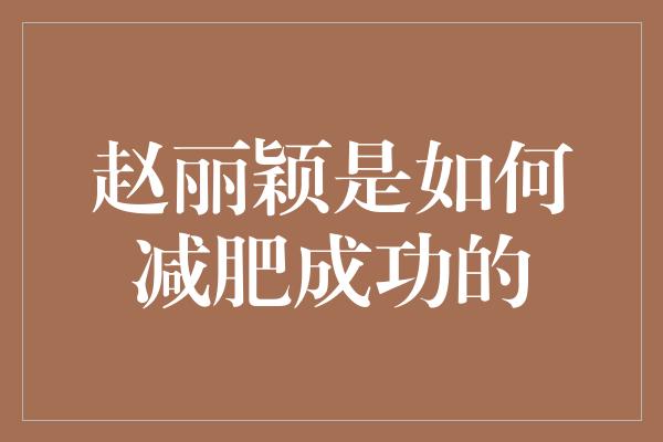 赵丽颖是如何减肥成功的