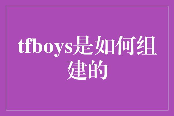 tfboys是如何组建的