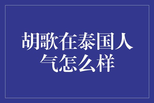 胡歌在泰国人气怎么样