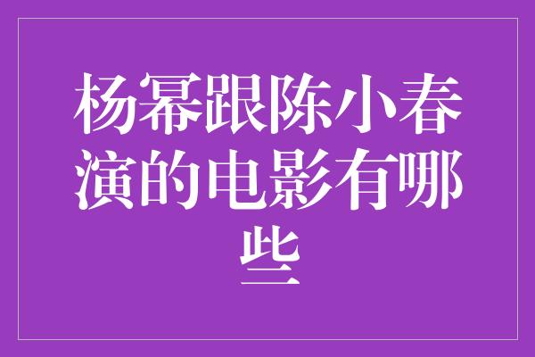 杨幂跟陈小春演的电影有哪些