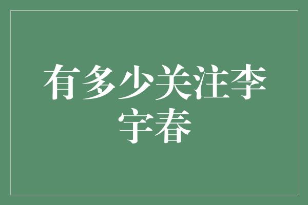 有多少关注李宇春