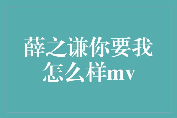 薛之谦你要我怎么样mv