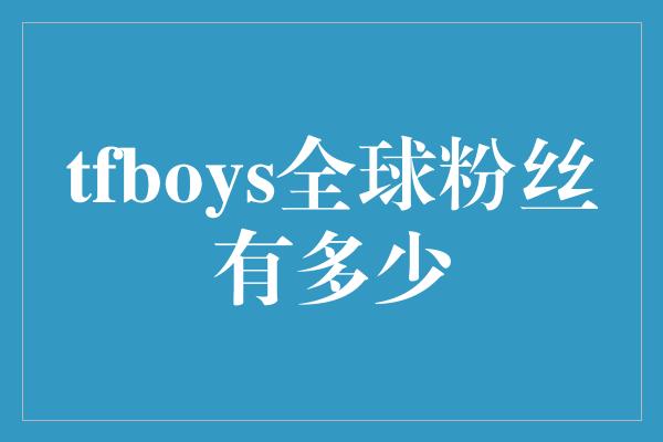 tfboys全球粉丝有多少