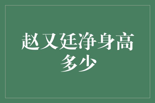 赵又廷净身高多少