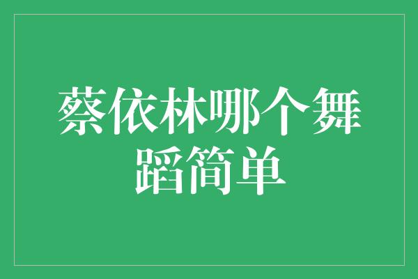 蔡依林哪个舞蹈简单