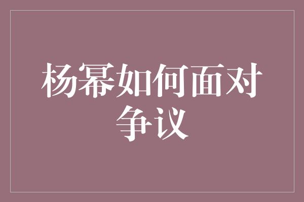 杨幂如何面对争议