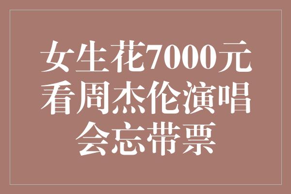 女生花7000元看周杰伦演唱会忘带票