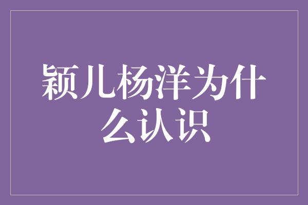 颖儿杨洋为什么认识