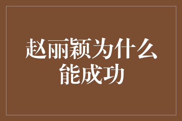 赵丽颖为什么能成功