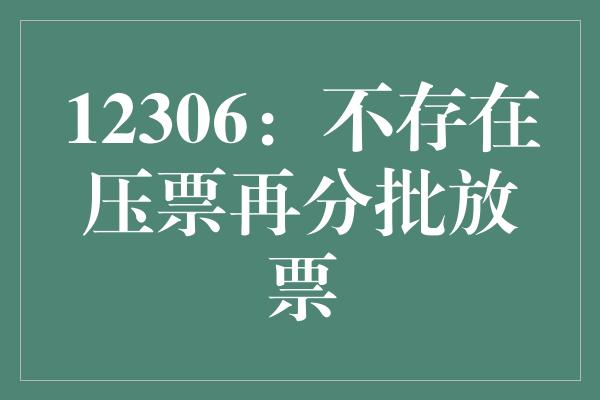 12306：不存在压票再分批放票