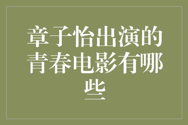 章子怡出演的青春电影有哪些