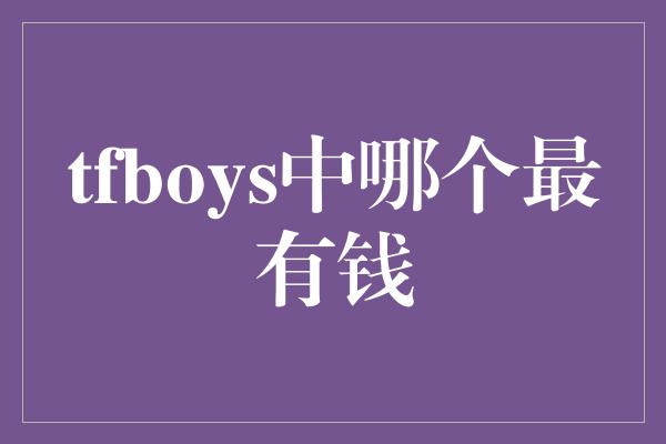 tfboys中哪个最有钱