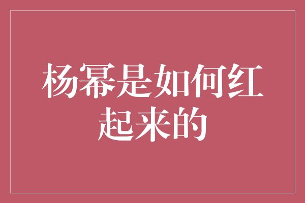 杨幂是如何红起来的