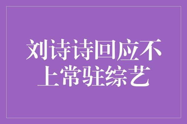 刘诗诗回应不上常驻综艺