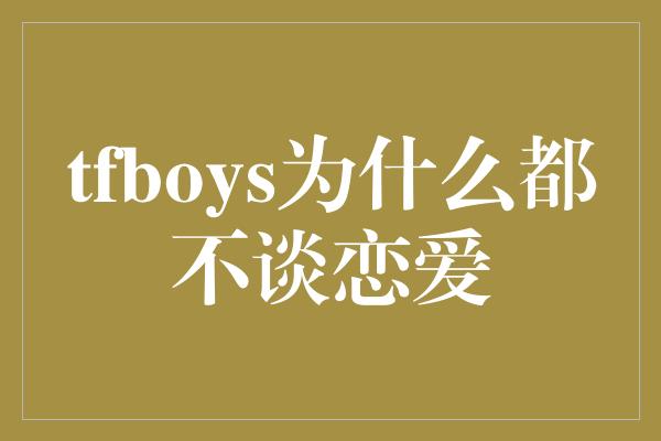 tfboys为什么都不谈恋爱