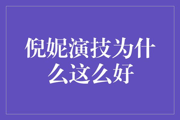 倪妮演技为什么这么好