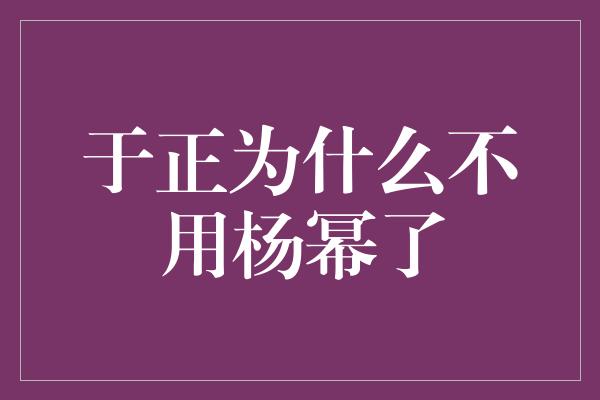 于正为什么不用杨幂了