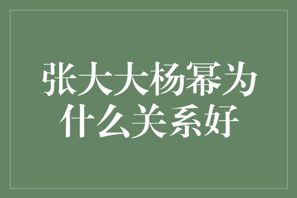 张大大杨幂为什么关系好