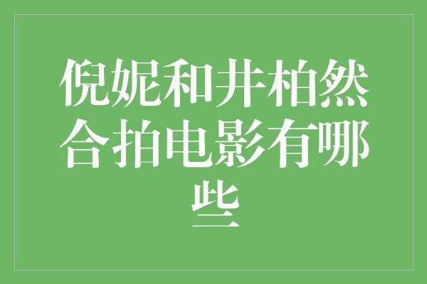 倪妮和井柏然合拍电影有哪些