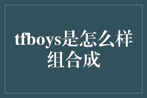 tfboys是怎么样组合成