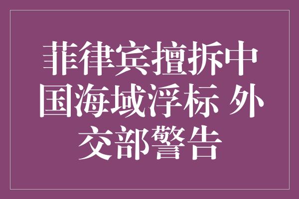 菲律宾擅拆中国海域浮标 外交部警告