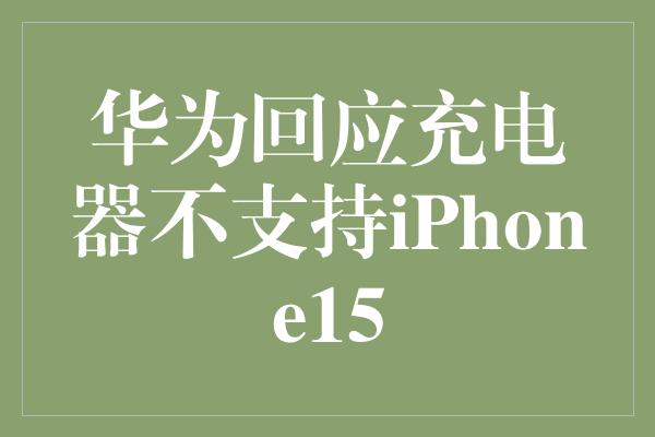 华为回应充电器不支持iPhone15