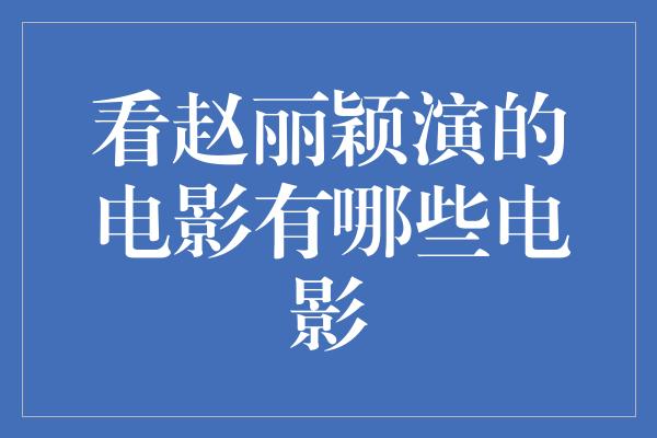 看赵丽颖演的电影有哪些电影