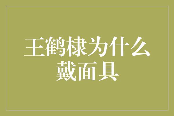 王鹤棣为什么戴面具