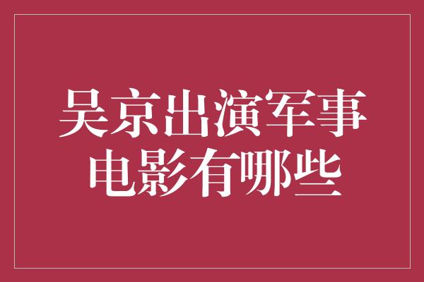 吴京出演军事电影有哪些