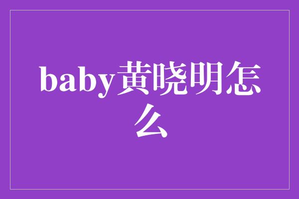 baby黄晓明怎么