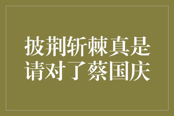 披荆斩棘真是请对了蔡国庆