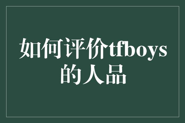 如何评价tfboys的人品