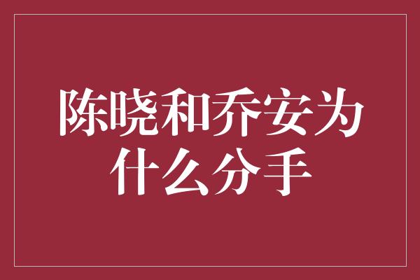 陈晓和乔安为什么分手