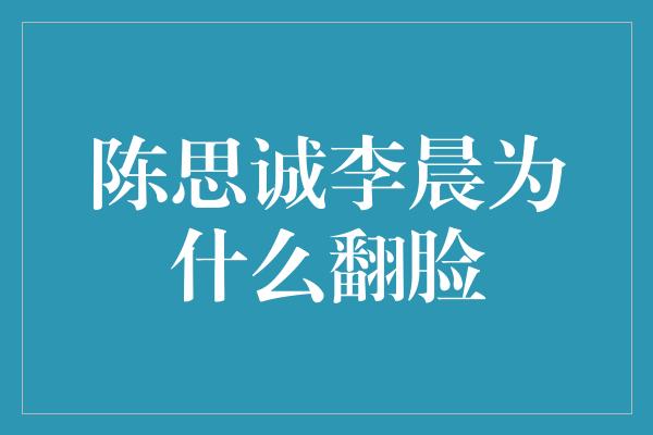 陈思诚李晨为什么翻脸